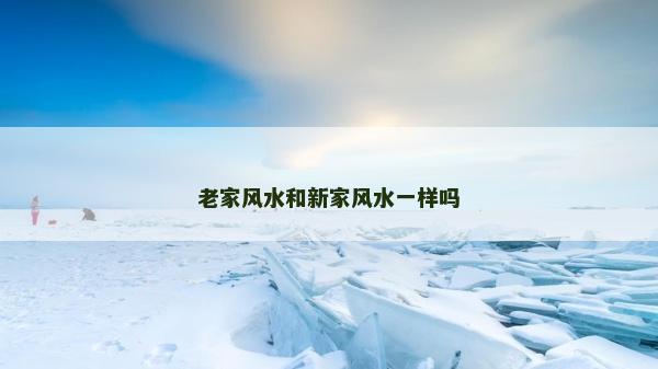老家風水和新家風水一樣嗎