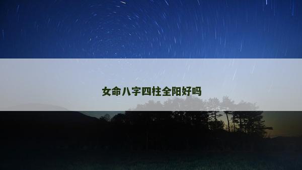 女命八字四柱全陽好嗎