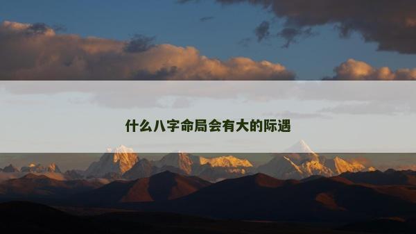 什么八字命局會有大的際遇
