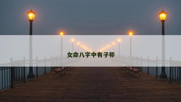女命八字中有子卯