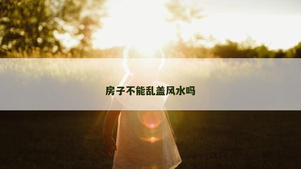 房子不能亂蓋風水嗎