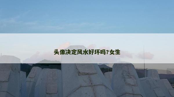 頭像決定風(fēng)水好壞嗎?女生