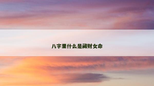 八字里什么是藏財(cái)女命