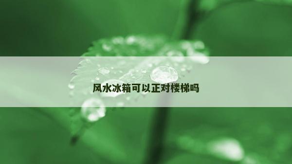 風水冰箱可以正對樓梯嗎
