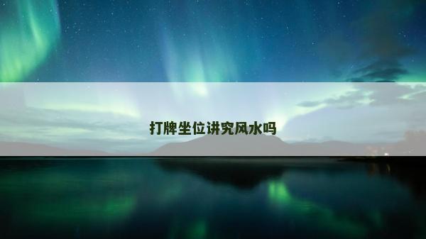 打牌坐位講究風(fēng)水嗎