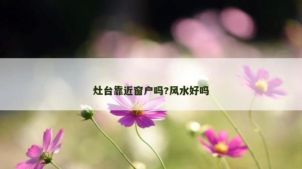 灶臺靠近窗戶嗎?風水好嗎