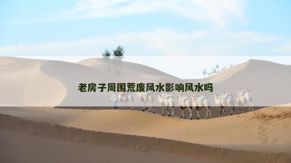 老房子周圍荒廢風水影響風水嗎