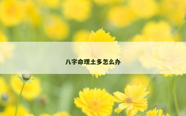 八字命理土多怎么辦
