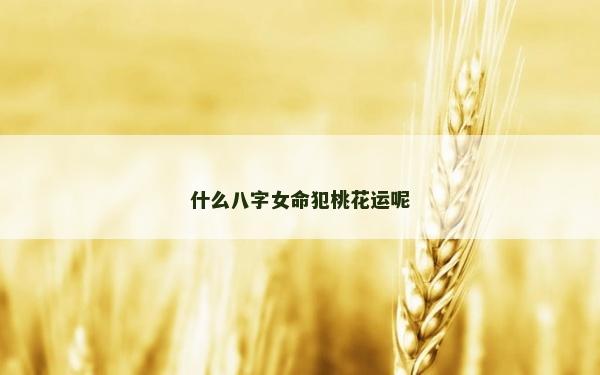 什么八字女命犯桃花運呢