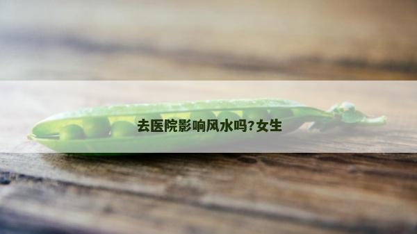 去醫院影響風水嗎?女生
