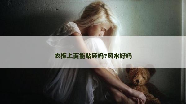 衣柜上面能貼磚嗎?風水好嗎