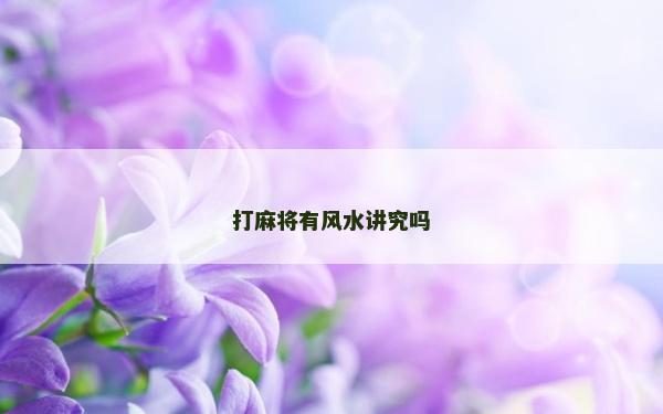 打麻將有風(fēng)水講究嗎