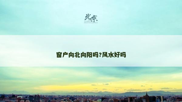 窗戶向北向陽嗎?風(fēng)水好嗎