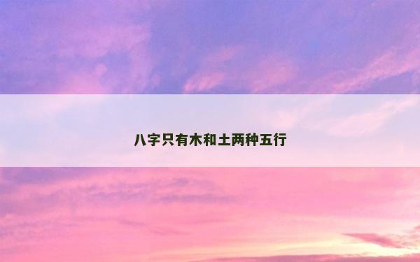 八字只有木和土兩種五行