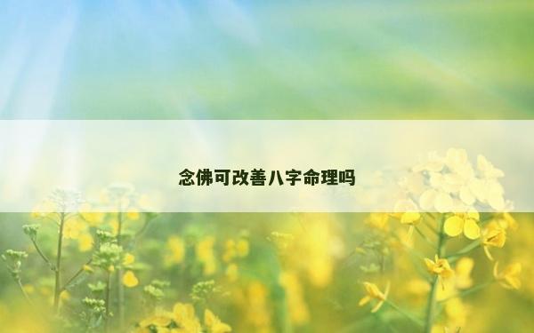念佛可改善八字命理嗎 念佛可改善八字命理嗎