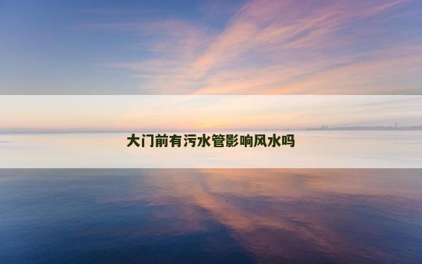 大門前有污水管影響風水嗎