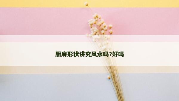 廚房形狀講究風水嗎?好嗎