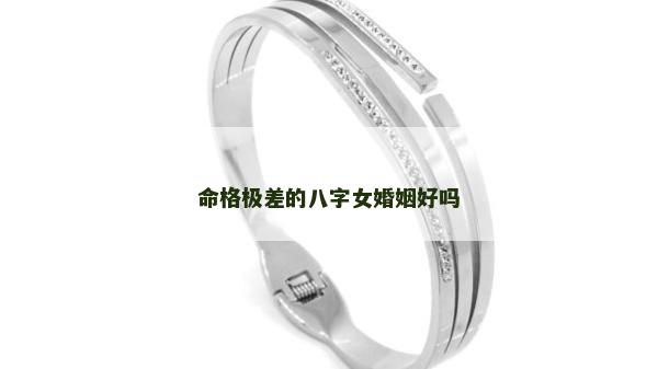 命格極差的八字女婚姻好嗎