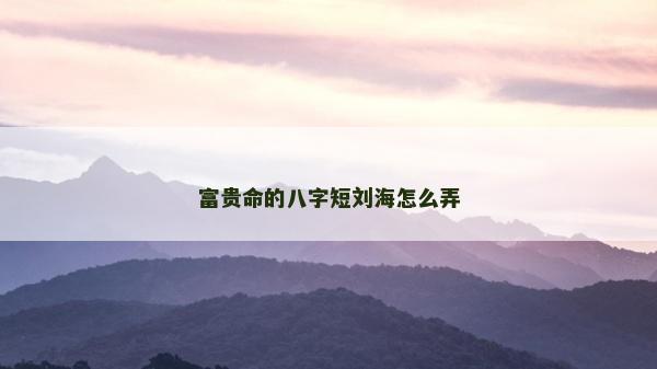 富貴命的八字短劉海怎么弄