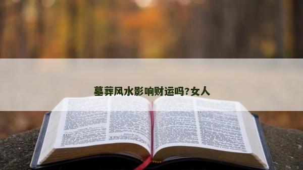 墓葬風水影響財運嗎?女人
