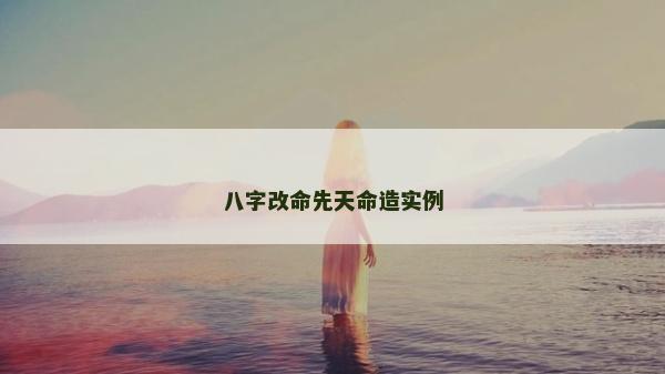 八字改命先天命造實例