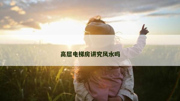高層電梯房講究風(fēng)水嗎