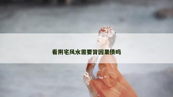 看陰宅風(fēng)水需要背因果債嗎