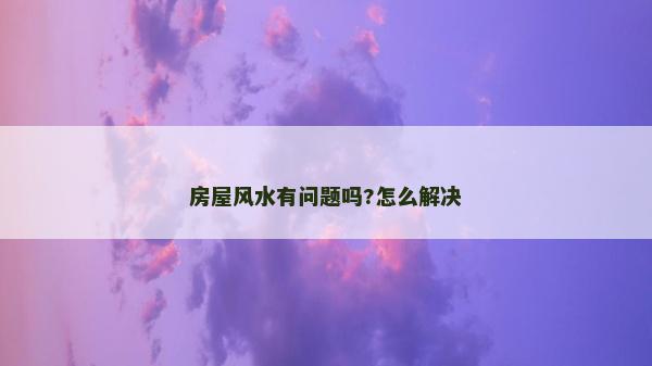 房屋風水有問題嗎?怎么解決