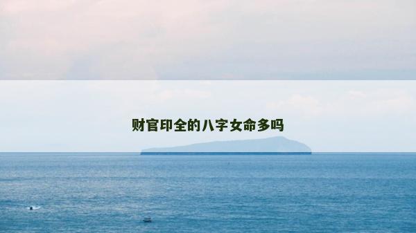 財官印全的八字女命多嗎