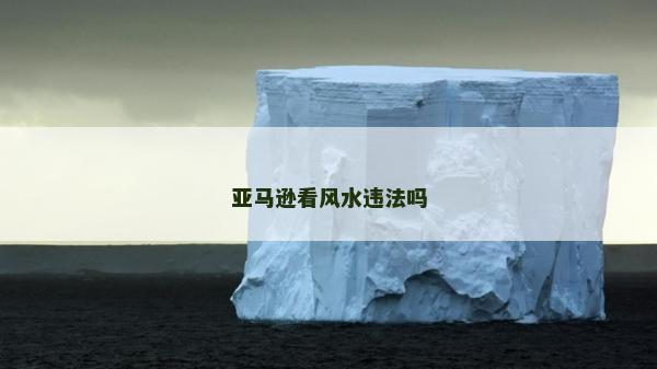 亞馬遜看風(fēng)水違法嗎