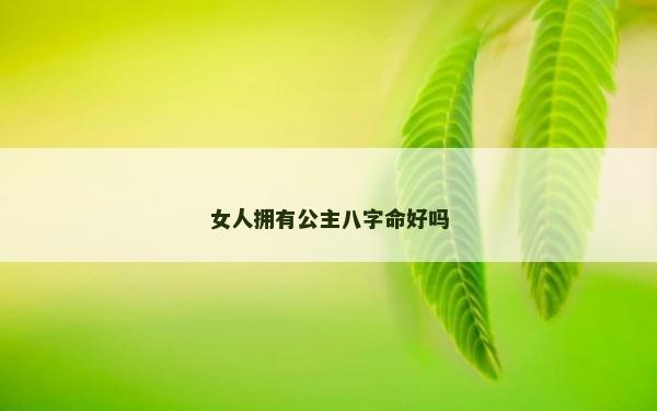 女人擁有公主八字命好嗎