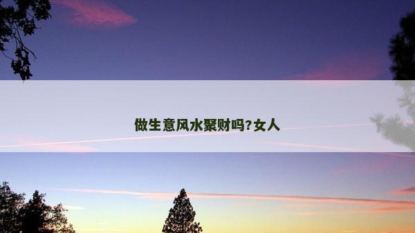 做生意風水聚財嗎?女人