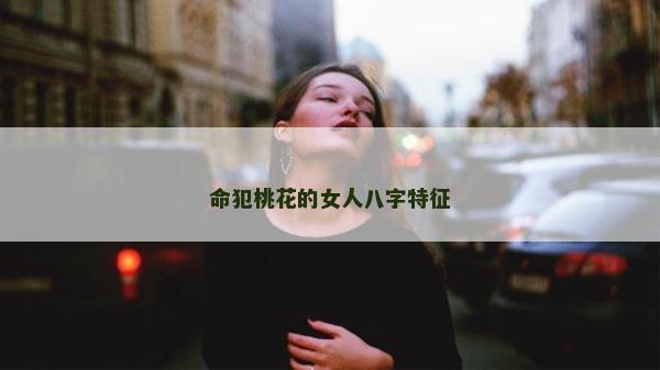 命犯桃花的女人八字特征