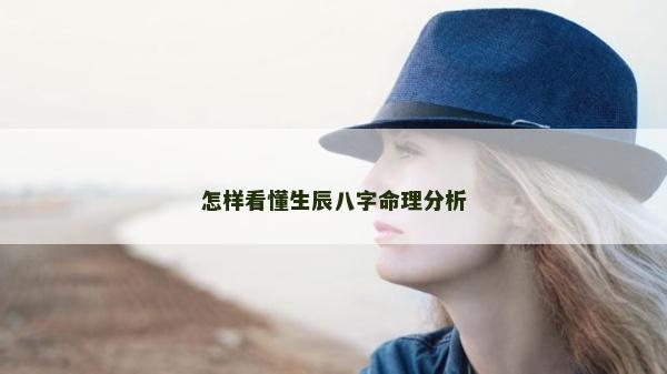 怎樣看懂生辰八字命理分析 怎樣看懂生辰八字命理分析