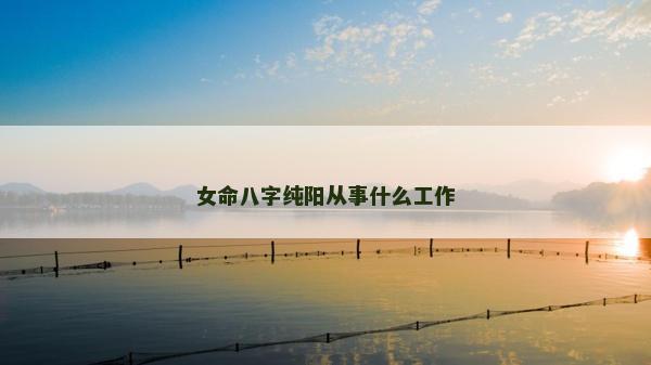 女命八字純陽從事什么工作