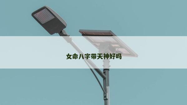 女命八字帶天神好嗎