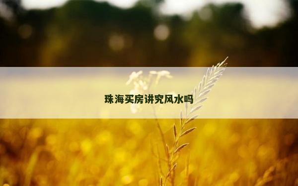 珠海買房講究風水嗎 珠海買房講究風水嗎