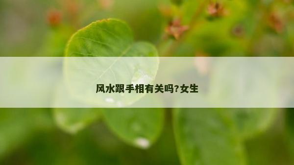 風(fēng)水跟手相有關(guān)嗎?女生