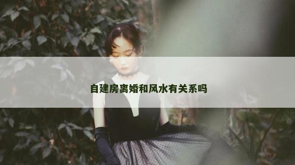 自建房離婚和風水有關系嗎