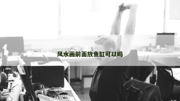 風水畫前面放魚缸可以嗎