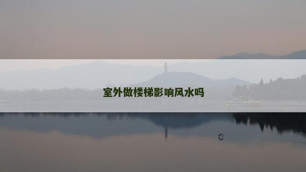 室外做樓梯影響風水嗎