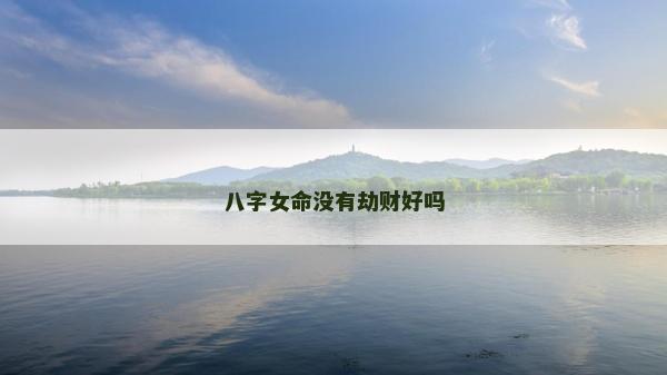 八字女命沒有劫財好嗎 八字女命沒有劫財好嗎