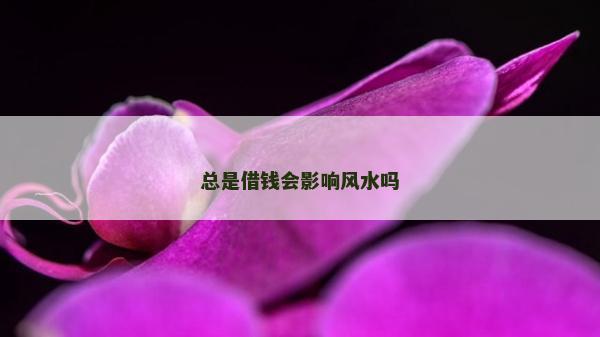 總是借錢會(huì)影響風(fēng)水嗎