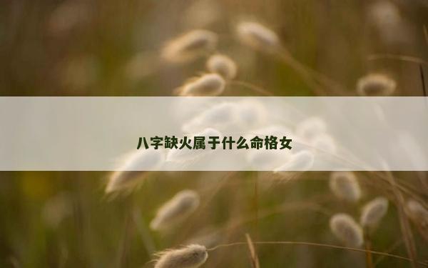 八字缺火屬于什么命格女