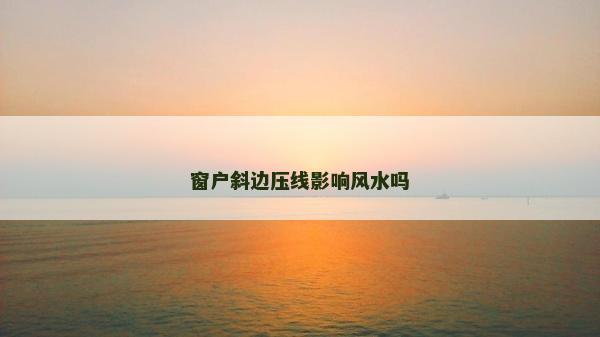 窗戶斜邊壓線影響風水嗎