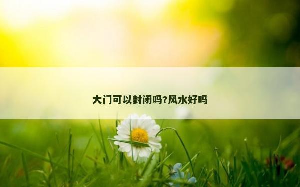 大門可以封閉嗎?風水好嗎