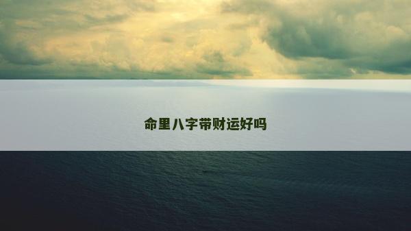 命里八字帶財(cái)運(yùn)好嗎