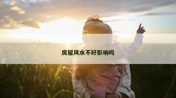 房屋風(fēng)水不好影響嗎