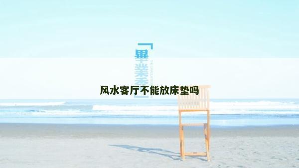 風(fēng)水客廳不能放床墊嗎