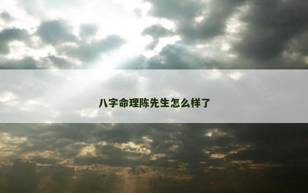 八字命理陳先生怎么樣了
